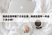 杨晨在德甲踢了几年比赛，杨晨在德甲一共进了多少球？