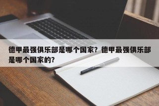 德甲最强俱乐部是哪个国家？德甲最强俱乐部是哪个国家的？
