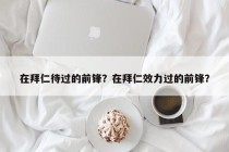 在拜仁待过的前锋？在拜仁效力过的前锋？
