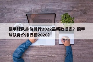 德甲球队身价排行2022最新数据表？德甲球队身价排行榜2020？