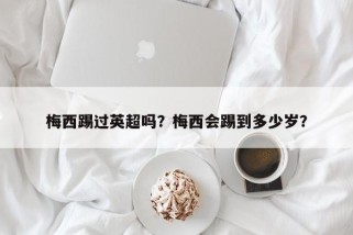 梅西踢过英超吗？梅西会踢到多少岁？