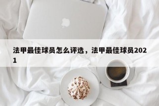 法甲最佳球员怎么评选，法甲最佳球员2021