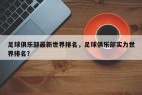 足球俱乐部最新世界排名，足球俱乐部实力世界排名？