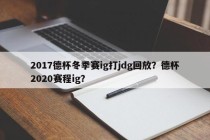 2017德杯冬季赛ig打jdg回放？德杯2020赛程ig？
