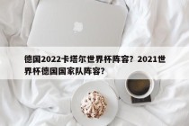 德国2022卡塔尔世界杯阵容？2021世界杯德国国家队阵容？