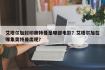艾塔尔加封印奥特曼是哪部电影？艾塔尔加在哪集奥特曼出现？