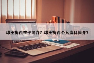 球王梅西生平简介？球王梅西个人资料简介？