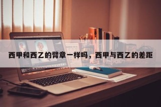 西甲和西乙的臂章一样吗，西甲与西乙的差距