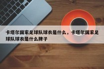 卡塔尔国家足球队球衣是什么，卡塔尔国家足球队球衣是什么牌子