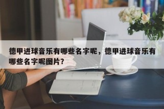 德甲进球音乐有哪些名字呢，德甲进球音乐有哪些名字呢图片？