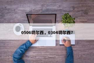 0506切尔西，0304切尔西？