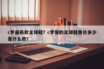 c罗最新款足球鞋？c罗穿的足球鞋售价多少是什么款？
