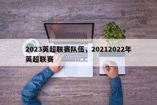 2023英超联赛队伍，20212022年英超联赛