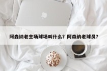 阿森纳老主场球场叫什么？阿森纳老球员？