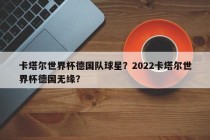 卡塔尔世界杯德国队球星？2022卡塔尔世界杯德国无缘？