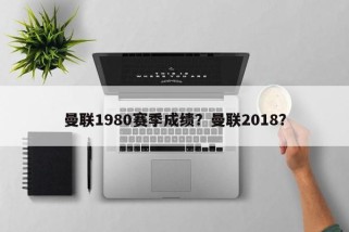 曼联1980赛季成绩？曼联2018？