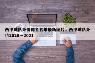 西甲球队身价排名名单最新图片，西甲球队身价2020一2021