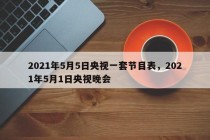 2021年5月5日央视一套节目表，2021年5月1日央视晚会