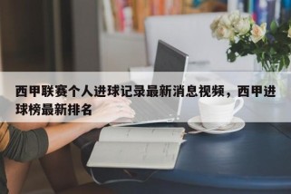 西甲联赛个人进球记录最新消息视频，西甲进球榜最新排名