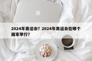 2024年奥运会？2024年奥运会在哪个国家举行？
