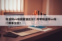 特温特vs埃因霍温比分？荷甲特温特vs埃门赛事分析？