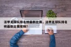 法甲足球队排名榜最新比赛，法甲足球队排名榜最新比赛视频？