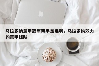马拉多纳意甲冠军帮手是谁啊，马拉多纳效力的意甲球队