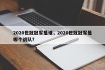 2020世冠冠军是谁，2020世冠冠军是哪个战队？