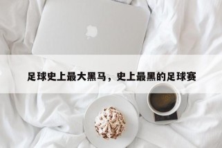 足球史上最大黑马，史上最黑的足球赛