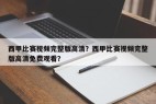 西甲比赛视频完整版高清？西甲比赛视频完整版高清免费观看？