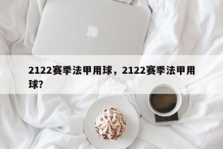 2122赛季法甲用球，2122赛季法甲用球？
