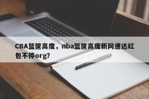 CBA篮筐高度，nba篮筐高度新网速达红包不停org？