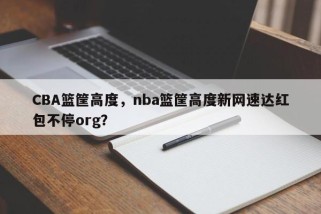 CBA篮筐高度，nba篮筐高度新网速达红包不停org？