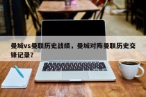 曼城vs曼联历史战绩，曼城对阵曼联历史交锋记录？