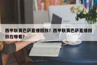西甲联赛巴萨直播回放？西甲联赛巴萨直播回放在哪看？