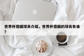 世界杯德国球员介绍，世界杯德国的球员有谁？