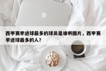 西甲赛季进球最多的球员是谁啊图片，西甲赛季进球最多的人？