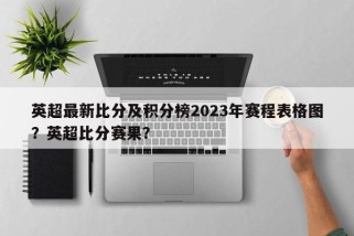 英超最新比分及积分榜2023年赛程表格图？英超比分赛果？