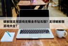 破解版足球游戏无限金币钻石版？足球破解版游戏大全？