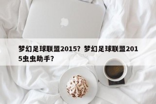 梦幻足球联盟2015？梦幻足球联盟2015虫虫助手？