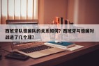 西班牙队德国队的关系如何？西班牙与德国对战进了几个球？