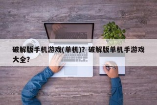 破解版手机游戏(单机)？破解版单机手游戏大全？