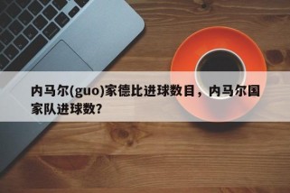 内马尔(guo)家德比进球数目，内马尔国家队进球数？