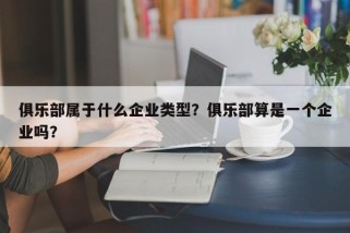 俱乐部属于什么企业类型？俱乐部算是一个企业吗？