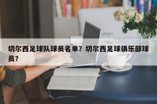 切尔西足球队球员名单？切尔西足球俱乐部球员？