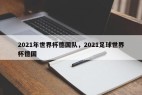 2021年世界杯德国队，2021足球世界杯德国