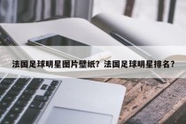 法国足球明星图片壁纸？法国足球明星排名？