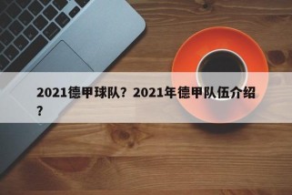 2021德甲球队？2021年德甲队伍介绍？