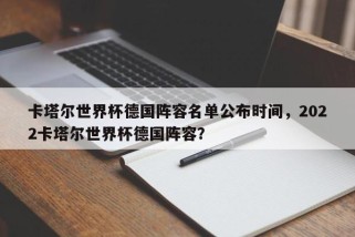 卡塔尔世界杯德国阵容名单公布时间，2022卡塔尔世界杯德国阵容？