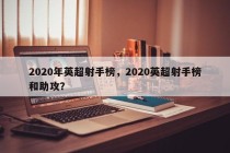 2020年英超射手榜，2020英超射手榜和助攻？